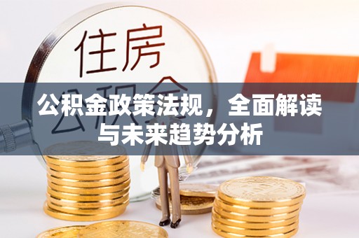 龙井公积金政策法规，全面解读与未来趋势分析