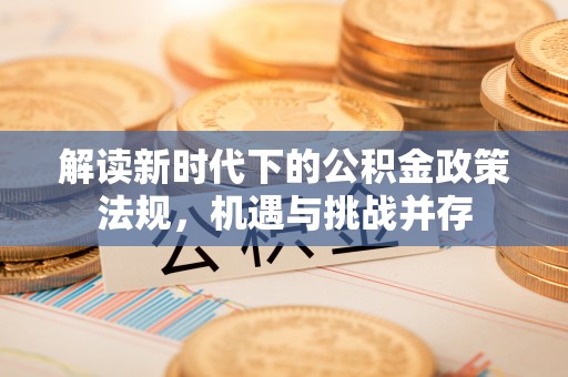 龙井解读新时代下的公积金政策法规，机遇与挑战并存