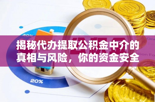 龙井揭秘代办提取公积金中介的真相与风险，你的资金安全如何保障？