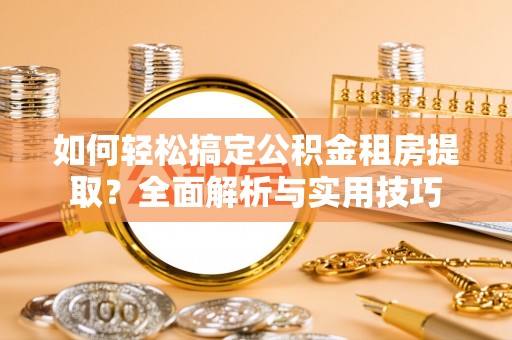 龙井如何轻松搞定公积金租房提取？全面解析与实用技巧