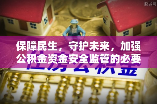 龙井保障民生，守护未来，加强公积金资金安全监管的必要性与实践