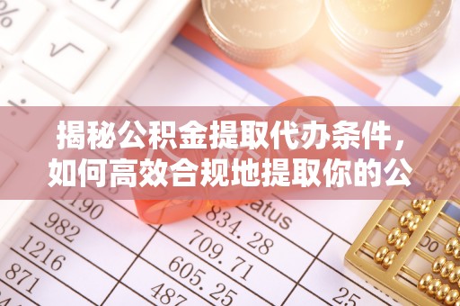 龙井揭秘公积金提取代办条件，如何高效合规地提取你的公积金