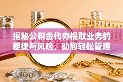 龙井揭秘公积金代办提取业务的便捷与风险，助您轻松管理财务