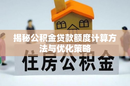 龙井揭秘公积金贷款额度计算方法与优化策略