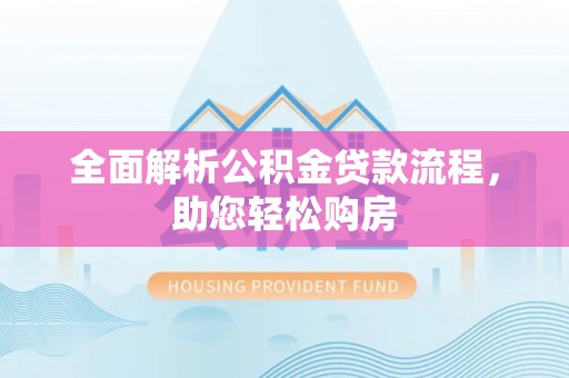 龙井全面解析公积金贷款流程，助您轻松购房