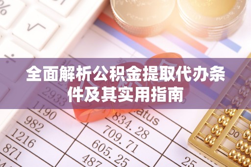 龙井全面解析公积金提取代办条件及其实用指南