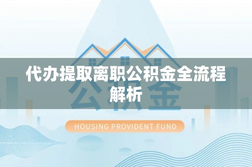 龙井代办提取离职公积金全流程解析