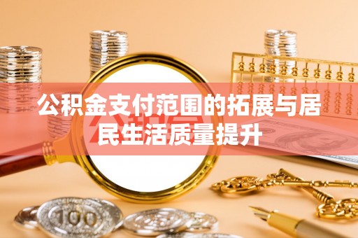 龙井公积金支付范围的拓展与居民生活质量提升