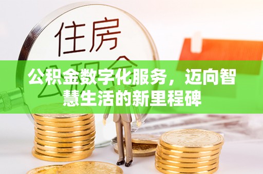 龙井公积金数字化服务，迈向智慧生活的新里程碑