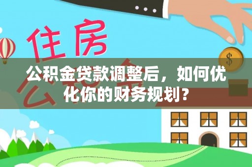 龙井公积金贷款调整后，如何优化你的财务规划？
