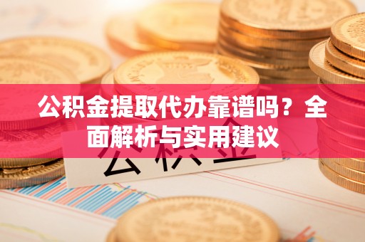 龙井公积金提取代办靠谱吗？全面解析与实用建议