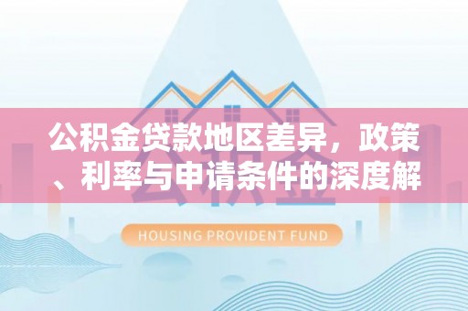 龙井公积金贷款地区差异，政策、利率与申请条件的深度解析