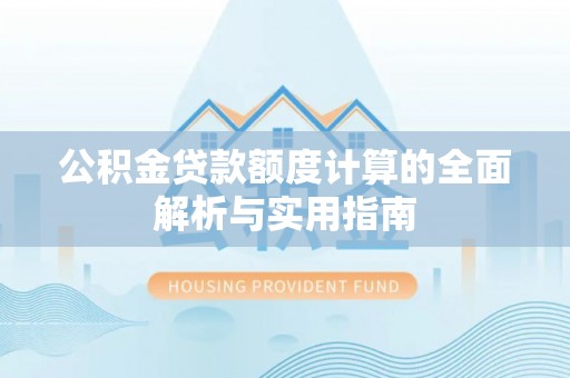 龙井公积金贷款额度计算的全面解析与实用指南