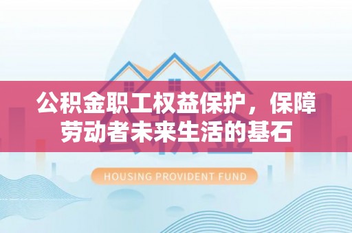 龙井公积金职工权益保护，保障劳动者未来生活的基石