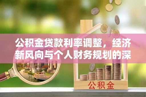 龙井公积金贷款利率调整，经济新风向与个人财务规划的深远影响