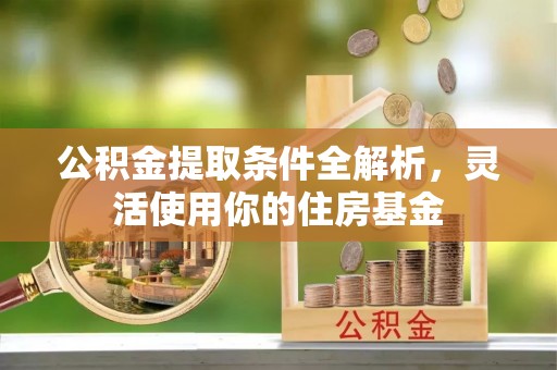 龙井公积金提取条件全解析，灵活使用你的住房基金