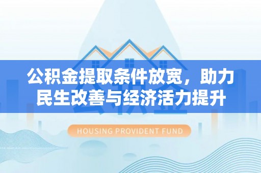 龙井公积金提取条件放宽，助力民生改善与经济活力提升