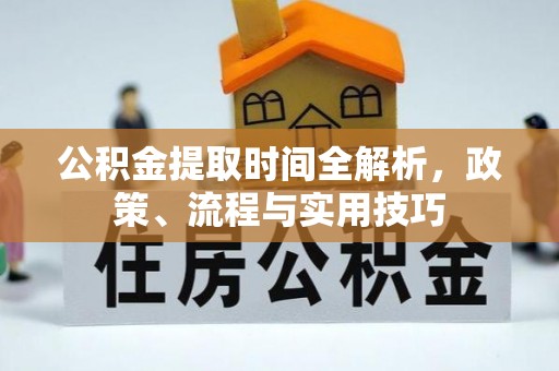 龙井公积金提取时间全解析，政策、流程与实用技巧