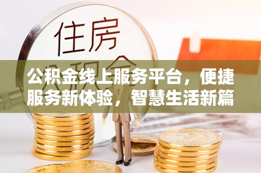 龙井公积金线上服务平台，便捷服务新体验，智慧生活新篇章