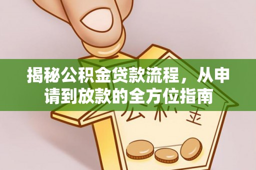 龙井揭秘公积金贷款流程，从申请到放款的全方位指南