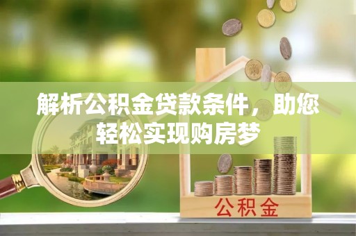 龙井解析公积金贷款条件，助您轻松实现购房梦