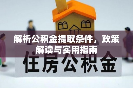 龙井解析公积金提取条件，政策解读与实用指南