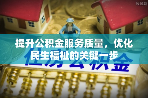 龙井提升公积金服务质量，优化民生福祉的关键一步