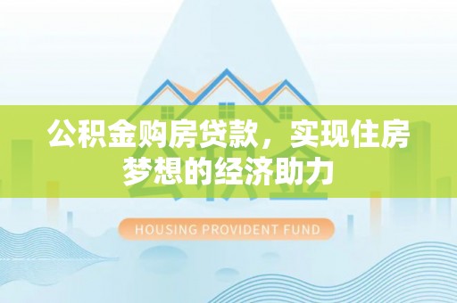 龙井公积金购房贷款，实现住房梦想的经济助力