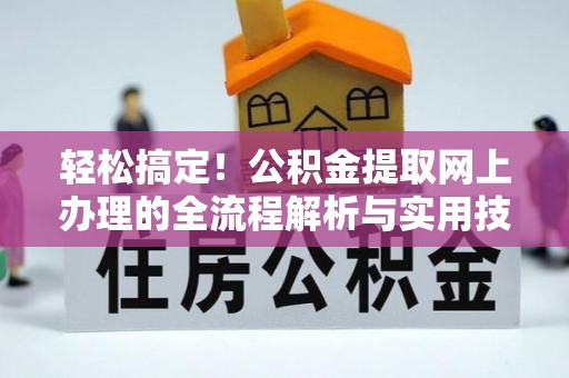 龙井轻松搞定！公积金提取网上办理的全流程解析与实用技巧