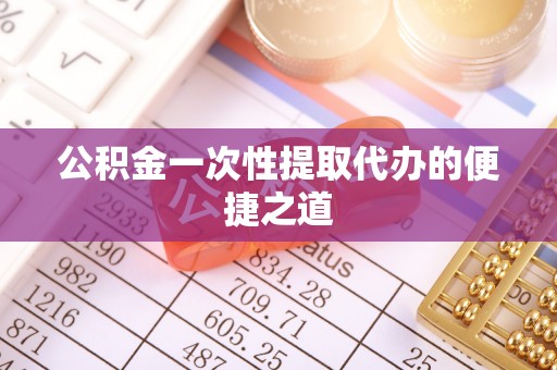 龙井公积金一次性提取代办的便捷之道