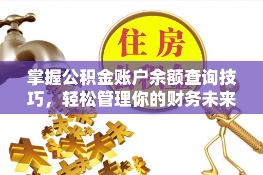 龙井掌握公积金账户余额查询技巧，轻松管理你的财务未来