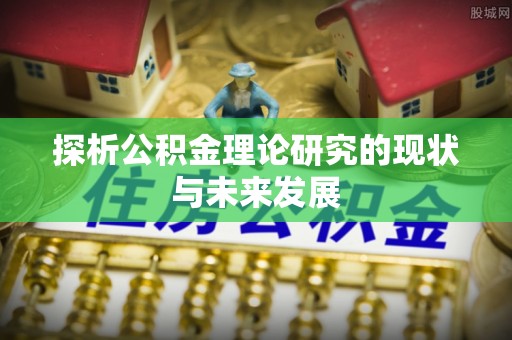 龙井探析公积金理论研究的现状与未来发展