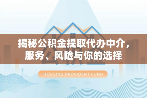 龙井揭秘公积金提取代办中介，服务、风险与你的选择