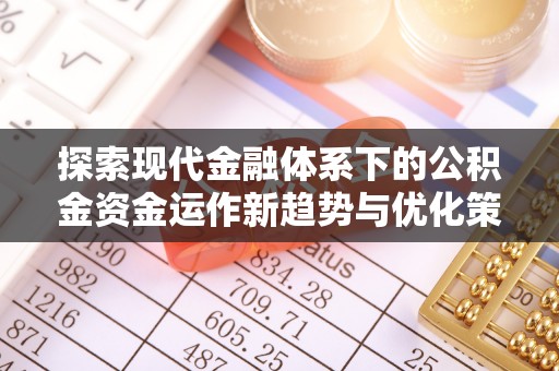 龙井探索现代金融体系下的公积金资金运作新趋势与优化策略