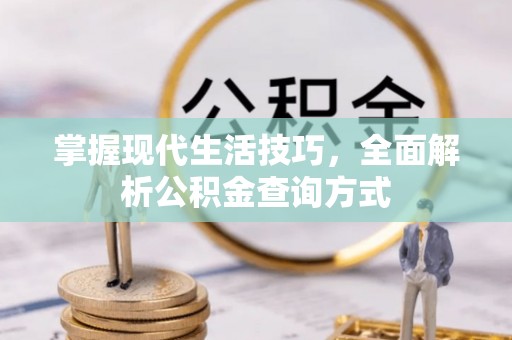 龙井掌握现代生活技巧，全面解析公积金查询方式