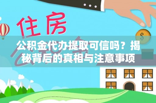 龙井公积金代办提取可信吗？揭秘背后的真相与注意事项