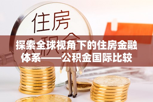 龙井探索全球视角下的住房金融体系——公积金国际比较