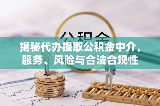 龙井揭秘代办提取公积金中介，服务、风险与合法合规性
