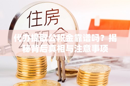 龙井代办提取公积金靠谱吗？揭秘背后真相与注意事项