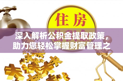龙井深入解析公积金提取政策，助力您轻松掌握财富管理之道