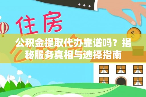 龙井公积金提取代办靠谱吗？揭秘服务真相与选择指南