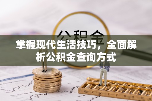 龙井掌握现代生活技巧，全面解析公积金查询方式