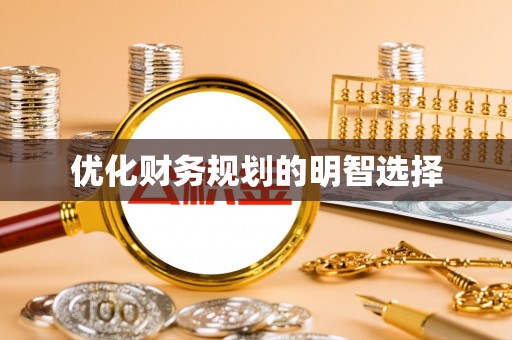 龙井优化财务规划的明智选择