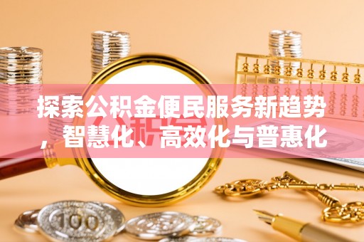 龙井探索公积金便民服务新趋势，智慧化、高效化与普惠化