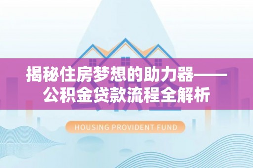 龙井揭秘住房梦想的助力器——公积金贷款流程全解析