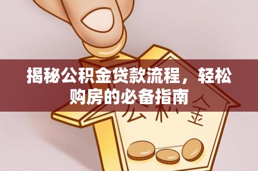 龙井揭秘公积金贷款流程，轻松购房的必备指南