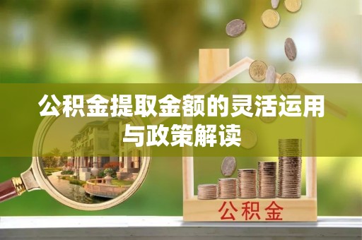龙井公积金提取金额的灵活运用与政策解读