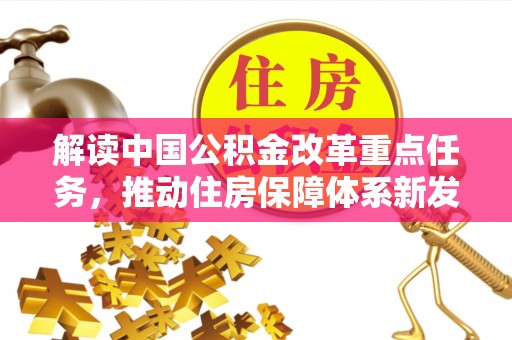 龙井解读中国公积金改革重点任务，推动住房保障体系新发展
