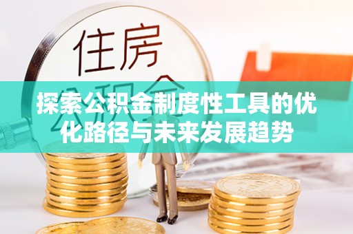 龙井探索公积金制度性工具的优化路径与未来发展趋势