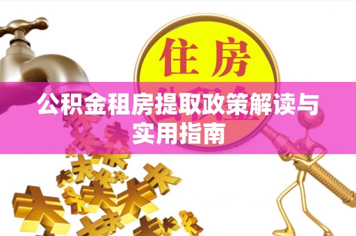 龙井公积金租房提取政策解读与实用指南